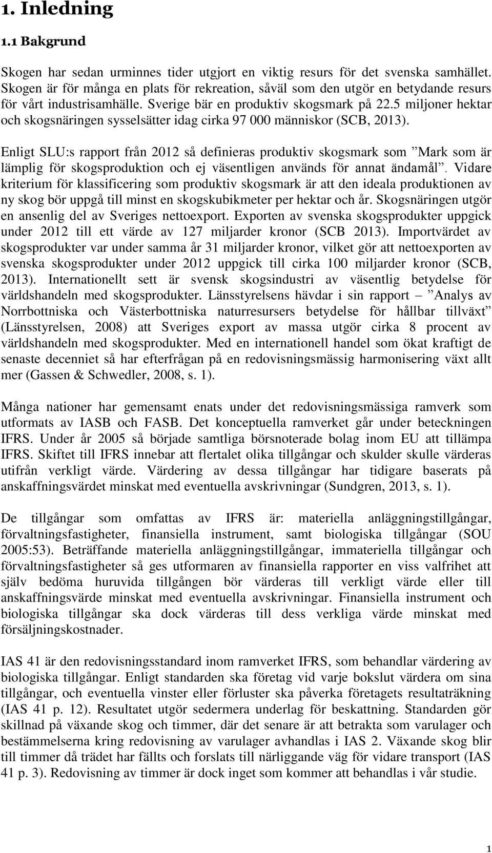 5 miljoner hektar och skogsnäringen sysselsätter idag cirka 97 000 människor (SCB, 2013).