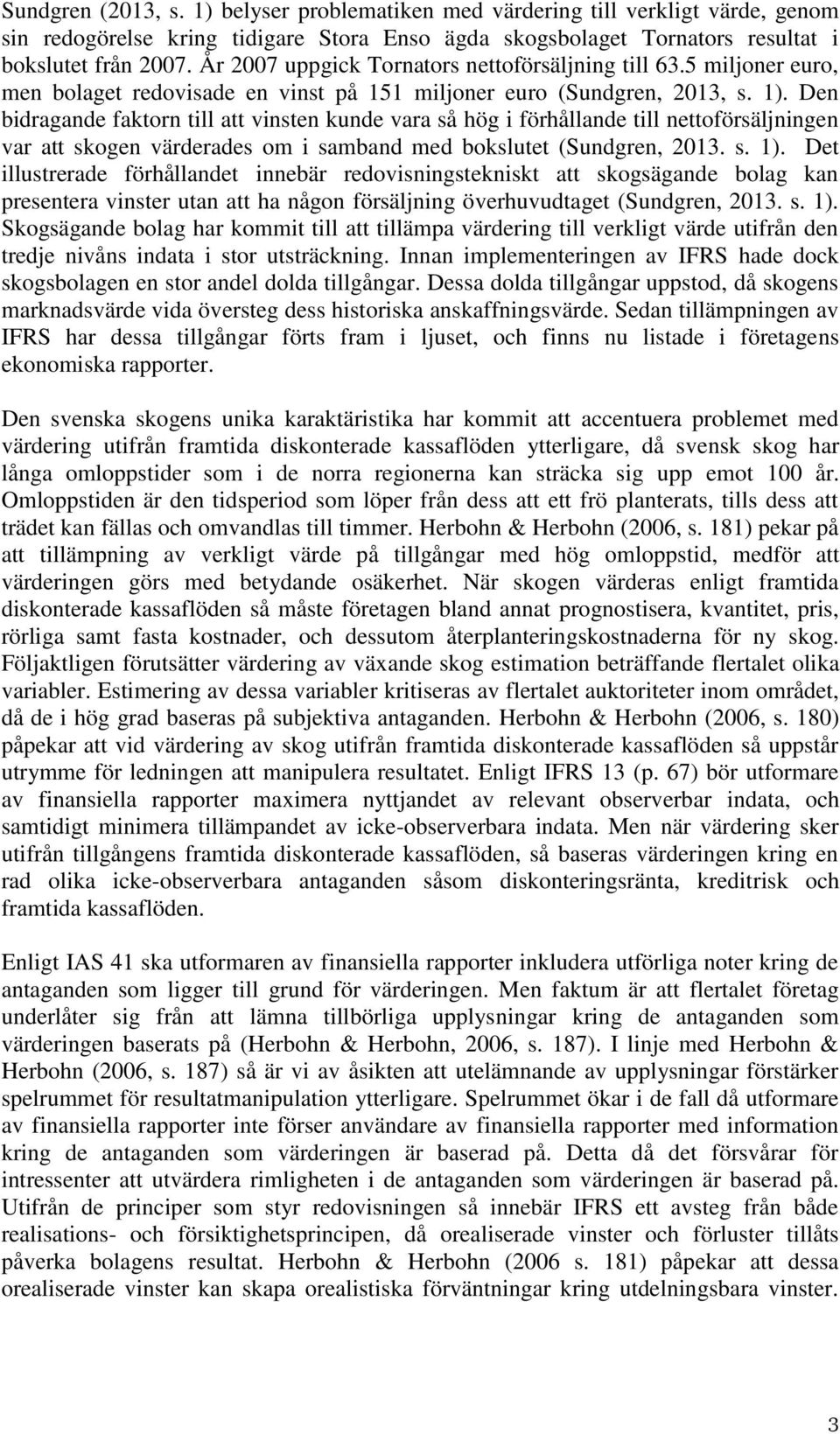 Den bidragande faktorn till att vinsten kunde vara så hög i förhållande till nettoförsäljningen var att skogen värderades om i samband med bokslutet (Sundgren, 2013. s. 1).