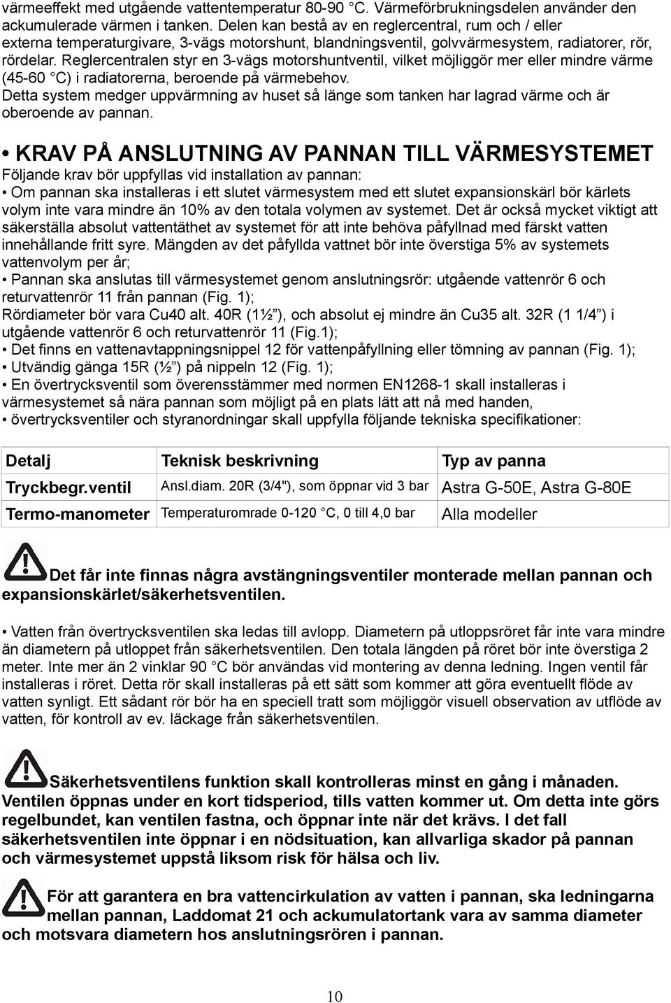 Reglercentralen styr en 3-vägs motorshuntventil, vilket möjliggör mer eller mindre värme (45-60 C) i radiatorerna, beroende på värmebehov.