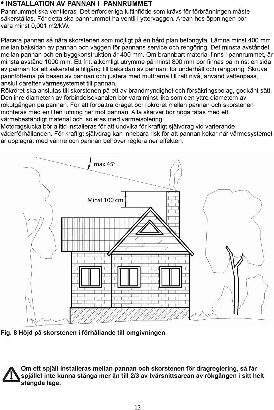 Lämna minst 400 mm mellan baksidan av pannan och väggen för pannans service och rengöring. Det minsta avståndet mellan pannan och en byggkonstruktion är 400 mm.