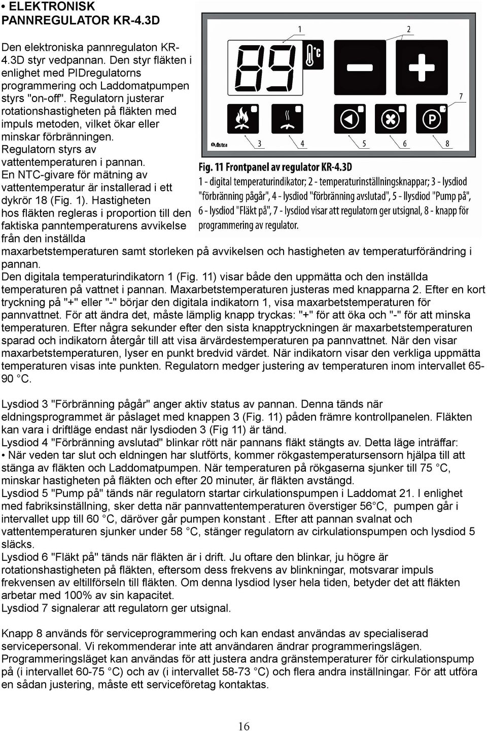En NTC-givare för mätning av vattentemperatur är installerad i ett dykrör 18 (Fig. 1).