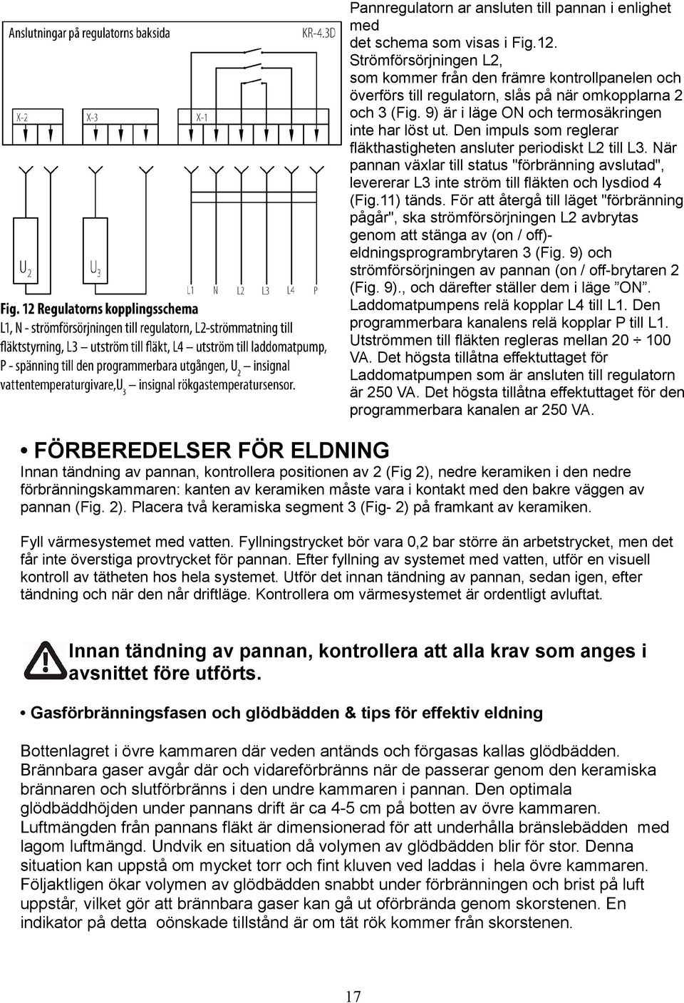 Den impuls som reglerar fläkthastigheten ansluter periodiskt L2 till L3. När pannan växlar till status "förbränning avslutad", levererar L3 inte ström till fläkten och lysdiod 4 (Fig.11) tänds.
