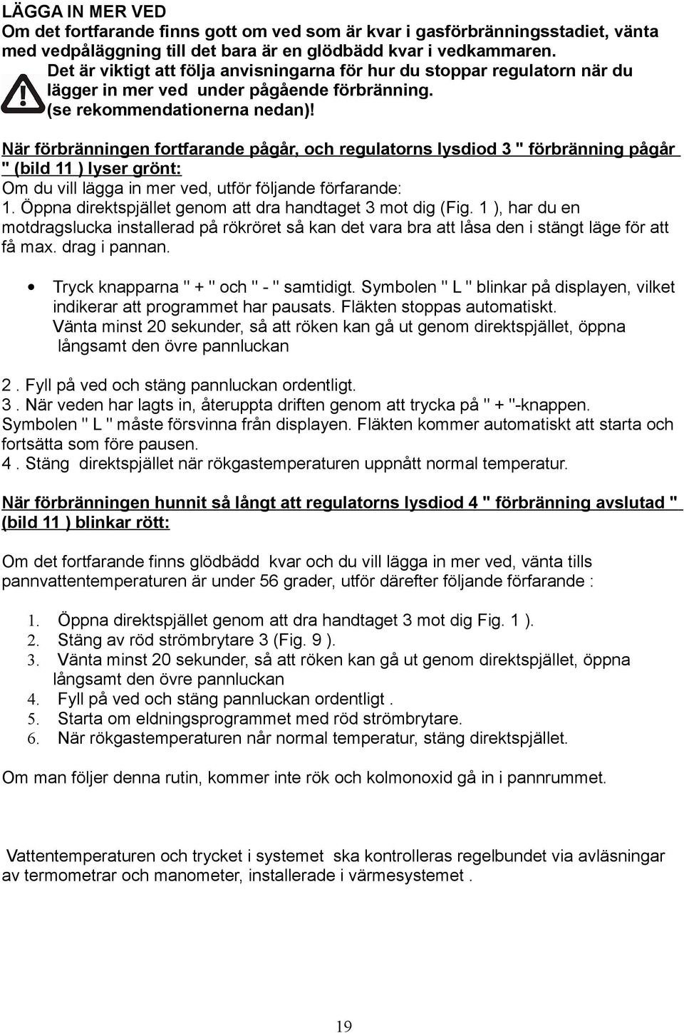 När förbränningen fortfarande pågår, och regulatorns lysdiod 3 " förbränning pågår " (bild 11 ) lyser grönt: Om du vill lägga in mer ved, utför följande förfarande: 1.