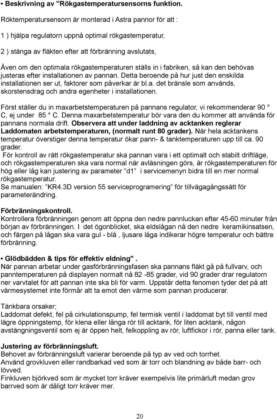 rökgastemperaturen ställs in i fabriken, så kan den behövas justeras efter installationen av pannan. Detta beroende på hur just den enskilda installationen ser ut, faktorer som påverkar är bl.a. det bränsle som används, skorstensdrag och andra egenheter i installationen.