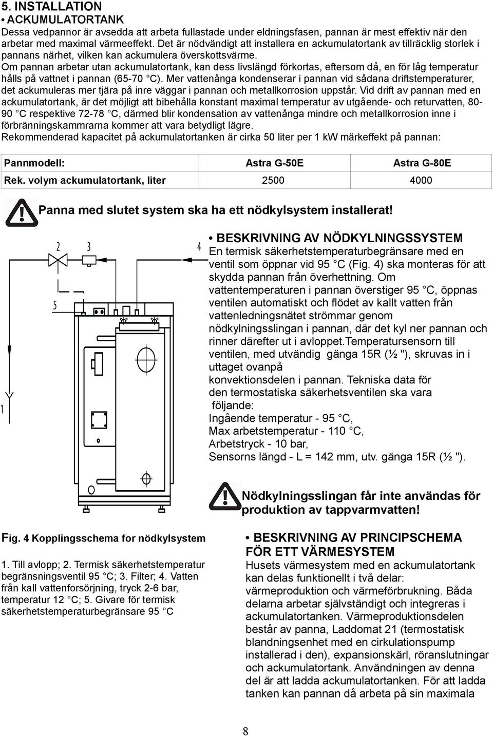 Om pannan arbetar utan ackumulatortank, kan dess livslängd förkortas, eftersom då, en för låg temperatur hålls på vattnet i pannan (65-70 C).
