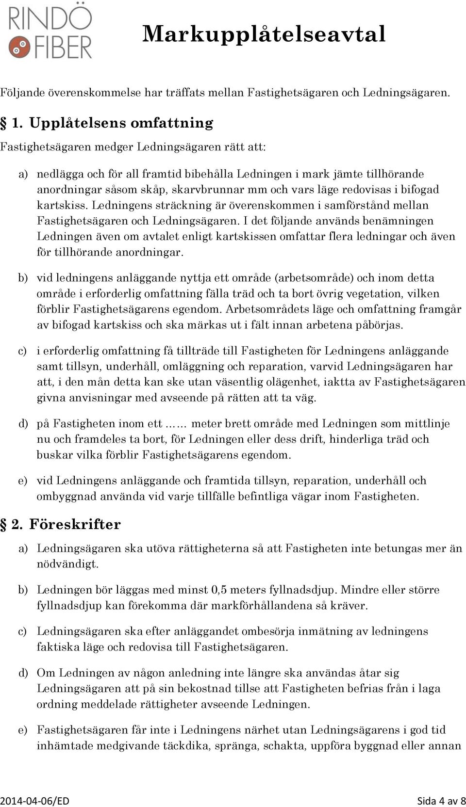 läge redovisas i bifogad kartskiss. Ledningens sträckning är överenskommen i samförstånd mellan Fastighetsägaren och Ledningsägaren.