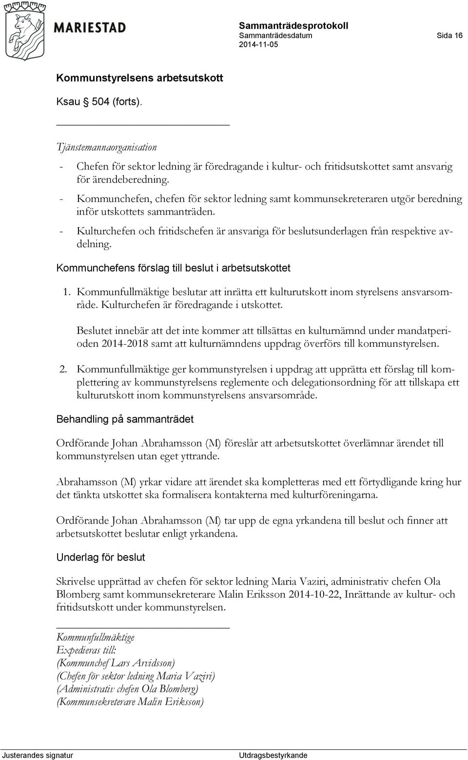 - Kulturchefen och fritidschefen är ansvariga för beslutsunderlagen från respektive avdelning. Kommunchefens förslag till beslut i arbetsutskottet 1.