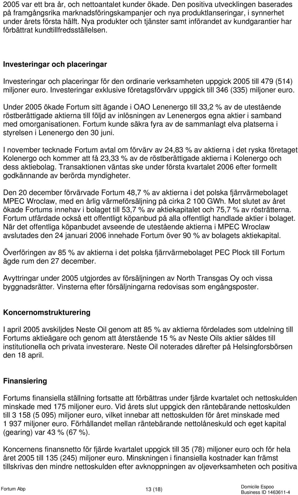 Investeringar och placeringar Investeringar och placeringar för den ordinarie verksamheten uppgick 2005 till 479 (514) miljoner euro.