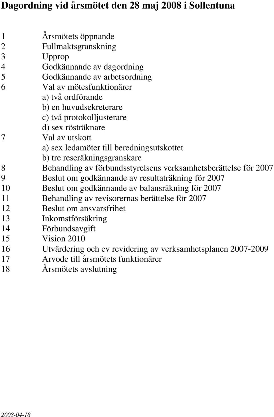 förbundsstyrelsens verksamhetsberättelse för 2007 9 Beslut om godkännande av resultaträkning för 2007 10 Beslut om godkännande av balansräkning för 2007 11 Behandling av revisorernas berättelse för