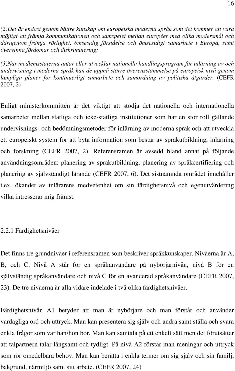 av och undervisning i moderna språk kan de uppnå större överensstämmelse på europeisk nivå genom lämpliga planer för kontinuerligt samarbete och samordning av politiska åtgärder.