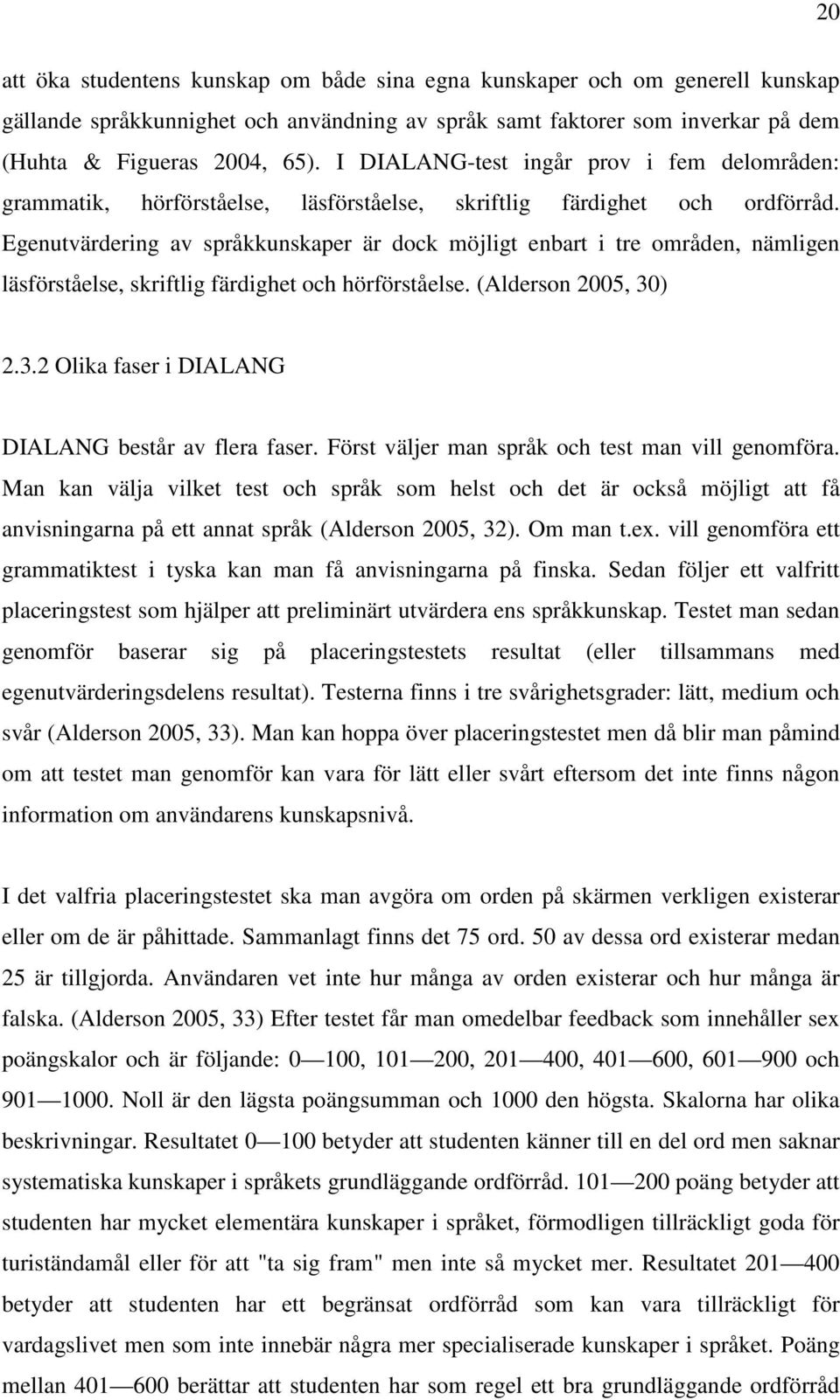 Egenutvärdering av språkkunskaper är dock möjligt enbart i tre områden, nämligen läsförståelse, skriftlig färdighet och hörförståelse. (Alderson 2005, 30