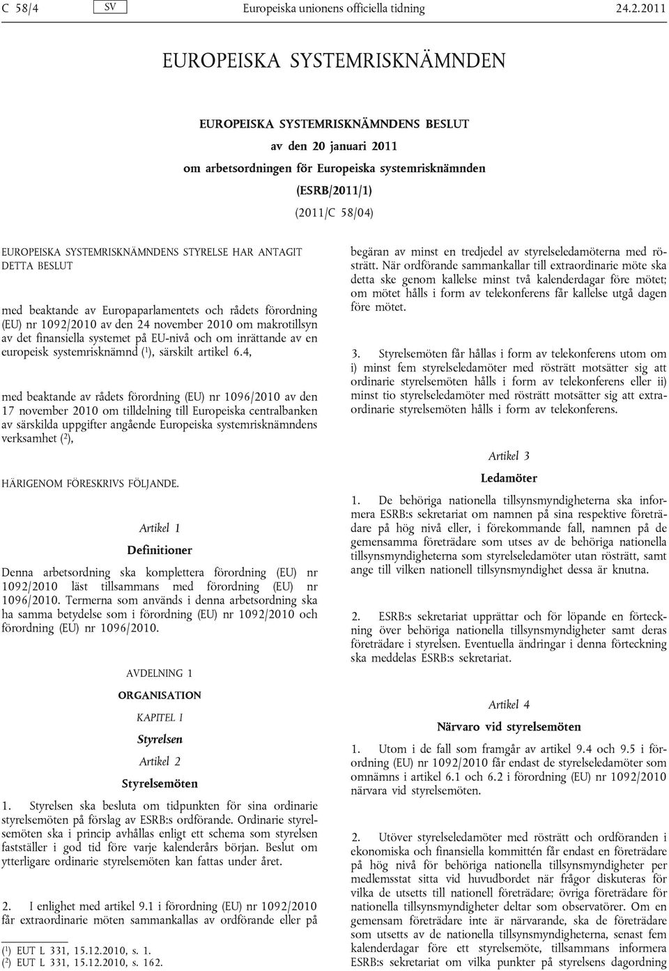 SYSTEMRISKNÄMNDENS STYRELSE HAR ANTAGIT DETTA BESLUT med beaktande av Europaparlamentets och rådets förordning (EU) nr 1092/2010 av den 24 november 2010 om makrotillsyn av det finansiella systemet på