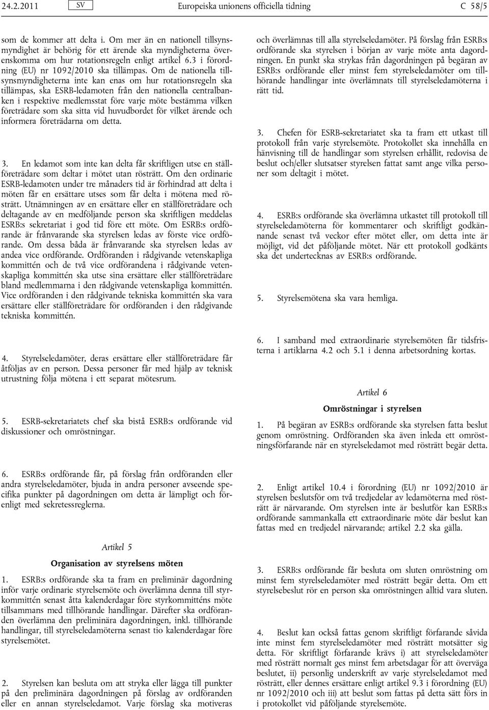Om de nationella tillsynsmyndigheterna inte kan enas om hur rotationsregeln ska tillämpas, ska ESRB-ledamoten från den nationella centralbanken i respektive medlemsstat före varje möte bestämma