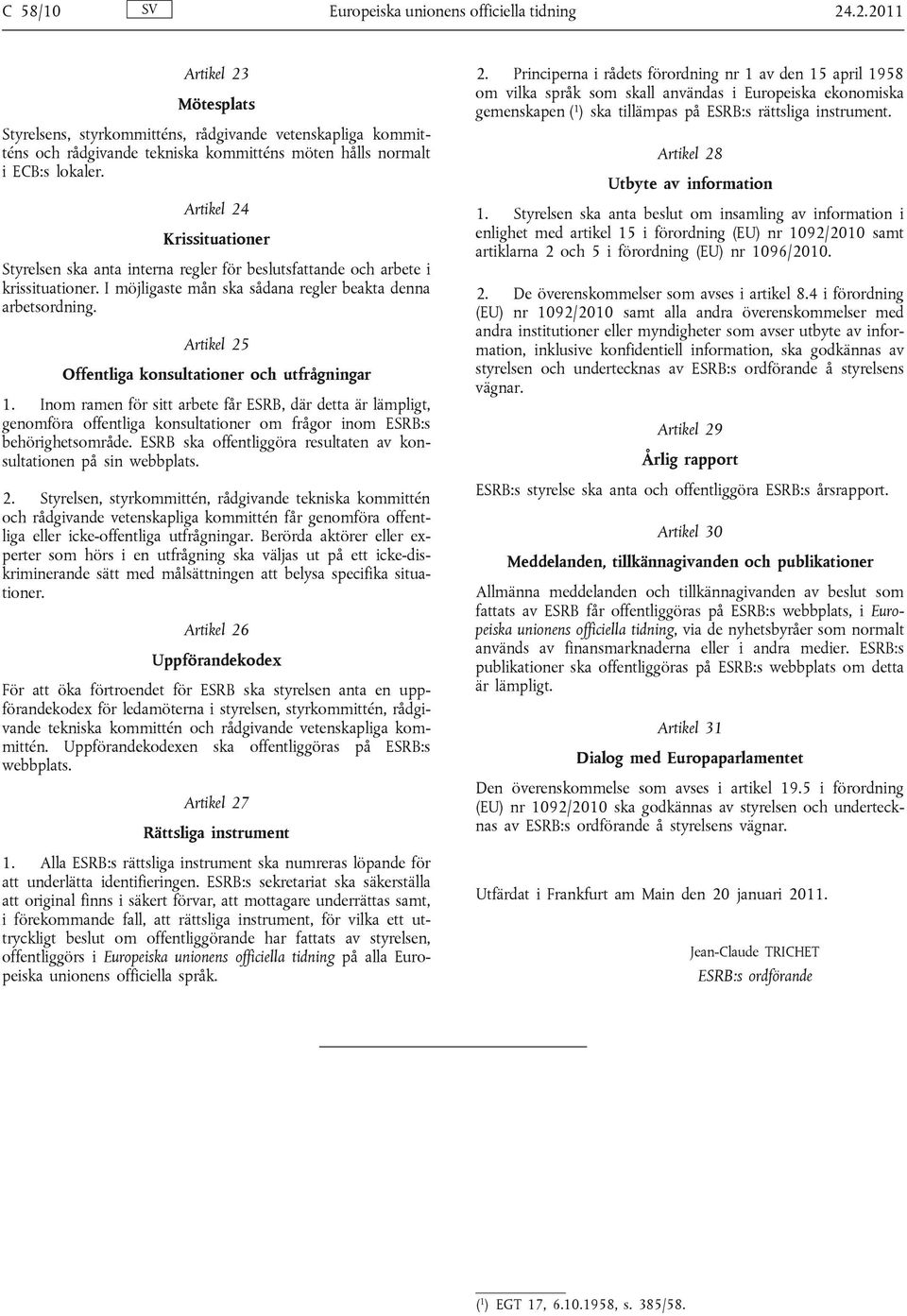 Artikel 24 Krissituationer Styrelsen ska anta interna regler för beslutsfattande och arbete i krissituationer. I möjligaste mån ska sådana regler beakta denna arbetsordning.