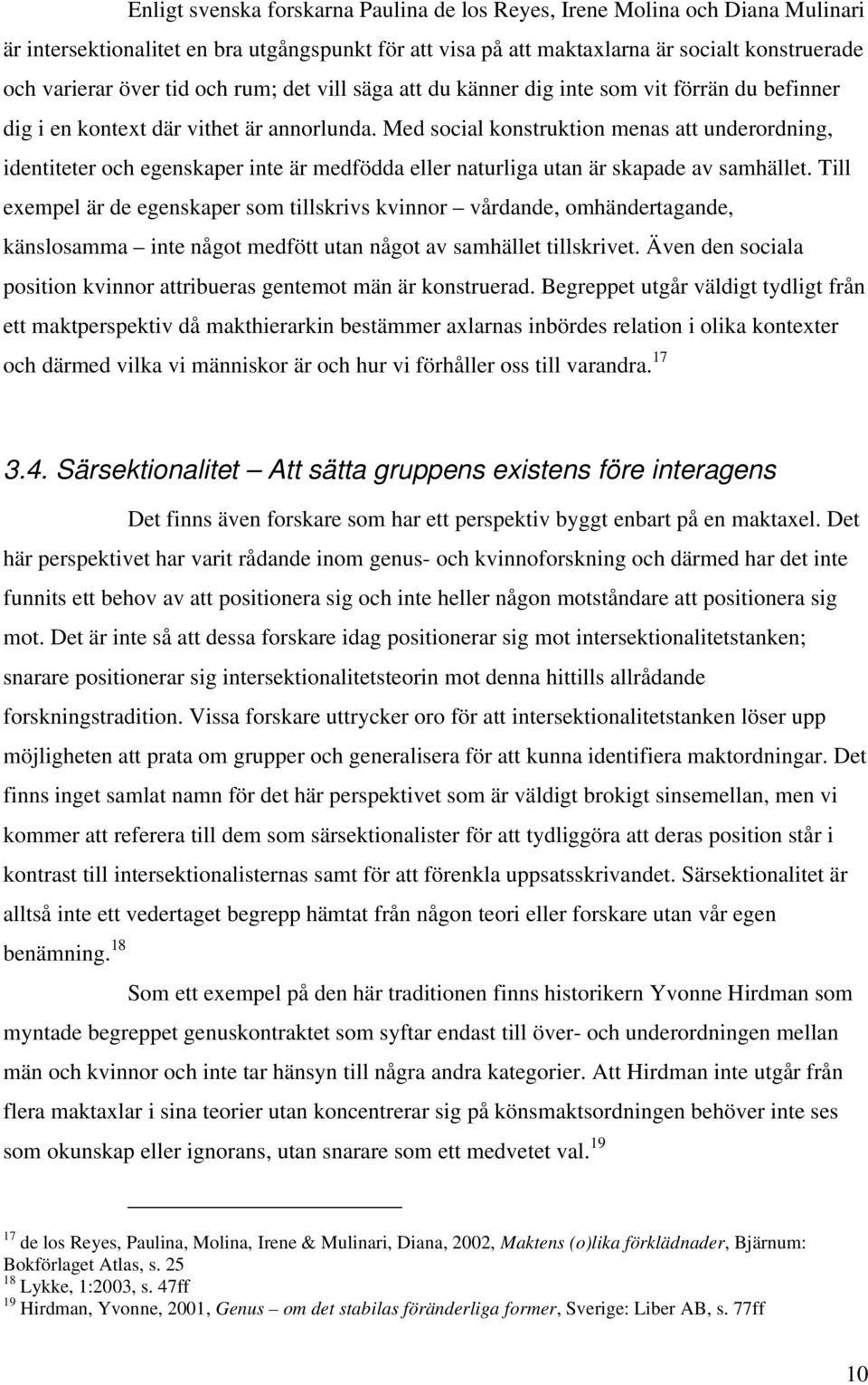 för att visa på att maktaxlarna är socialt konstruerade och varierar över tid och rum; det vill säga att du känner dig inte som vit förrän du befinner dig i en kontext där vithet är annorlunda.