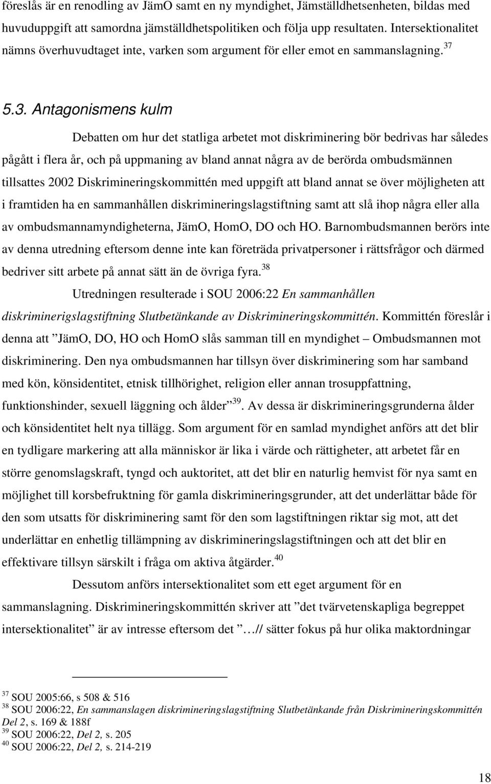 5.3. Antagonismens kulm Debatten om hur det statliga arbetet mot diskriminering bör bedrivas har således pågått i flera år, och på uppmaning av bland annat några av de berörda ombudsmännen tillsattes