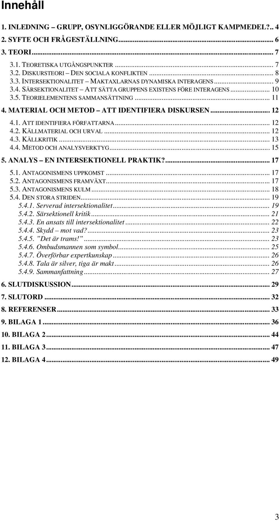 MATERIAL OCH METOD ATT IDENTIFIERA DISKURSEN... 12 4.1. ATT IDENTIFIERA FÖRFATTARNA... 12 4.2. KÄLLMATERIAL OCH URVAL... 12 4.3. KÄLLKRITIK... 13 4.4. METOD OCH ANALYSVERKTYG... 15 5.