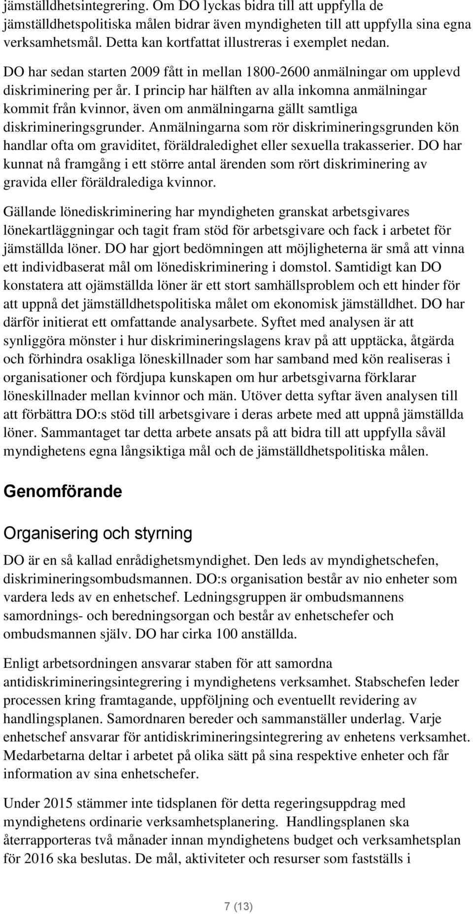 I princip har hälften av alla inkomna anmälningar kommit från kvinnor, även om anmälningarna gällt samtliga diskrimineringsgrunder.