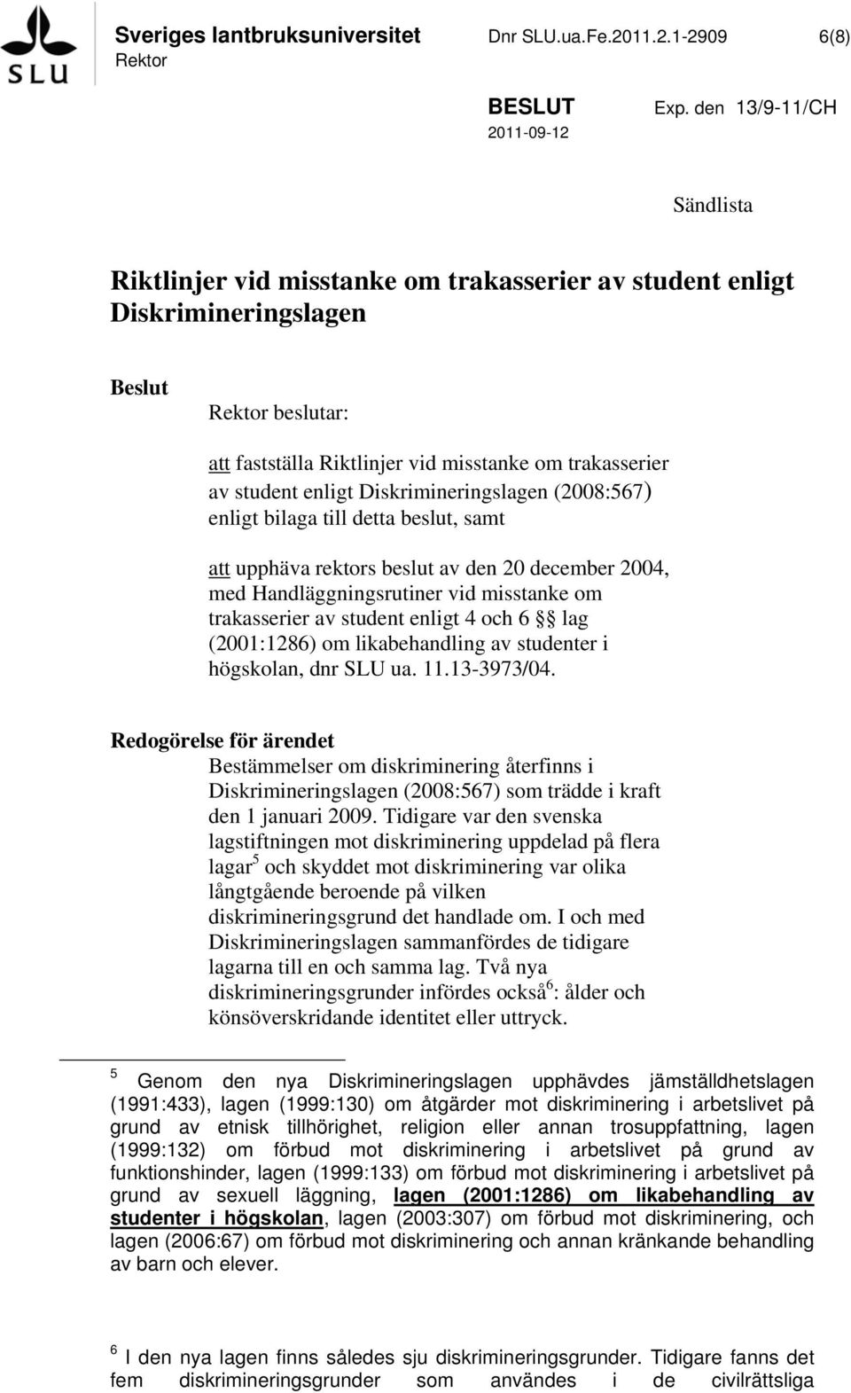 enligt Diskrimineringslagen (2008:567) enligt bilaga till detta beslut, samt att upphäva rektors beslut av den 20 december 2004, med Handläggningsrutiner vid misstanke om trakasserier av student