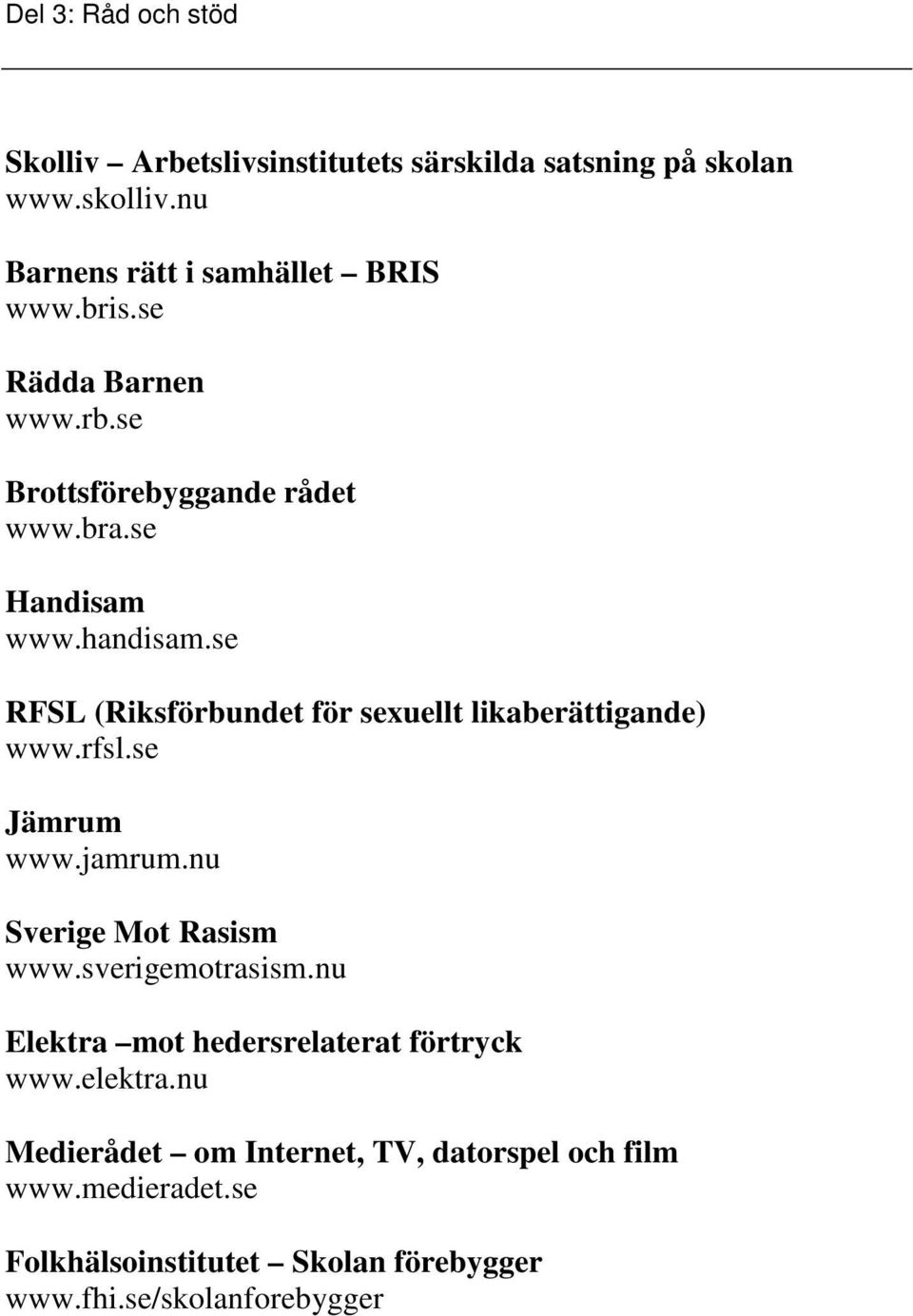 se RFSL (Riksförbundet för sexuellt likaberättigande) www.rfsl.se Jämrum www.jamrum.nu Sverige Mot Rasism www.sverigemotrasism.