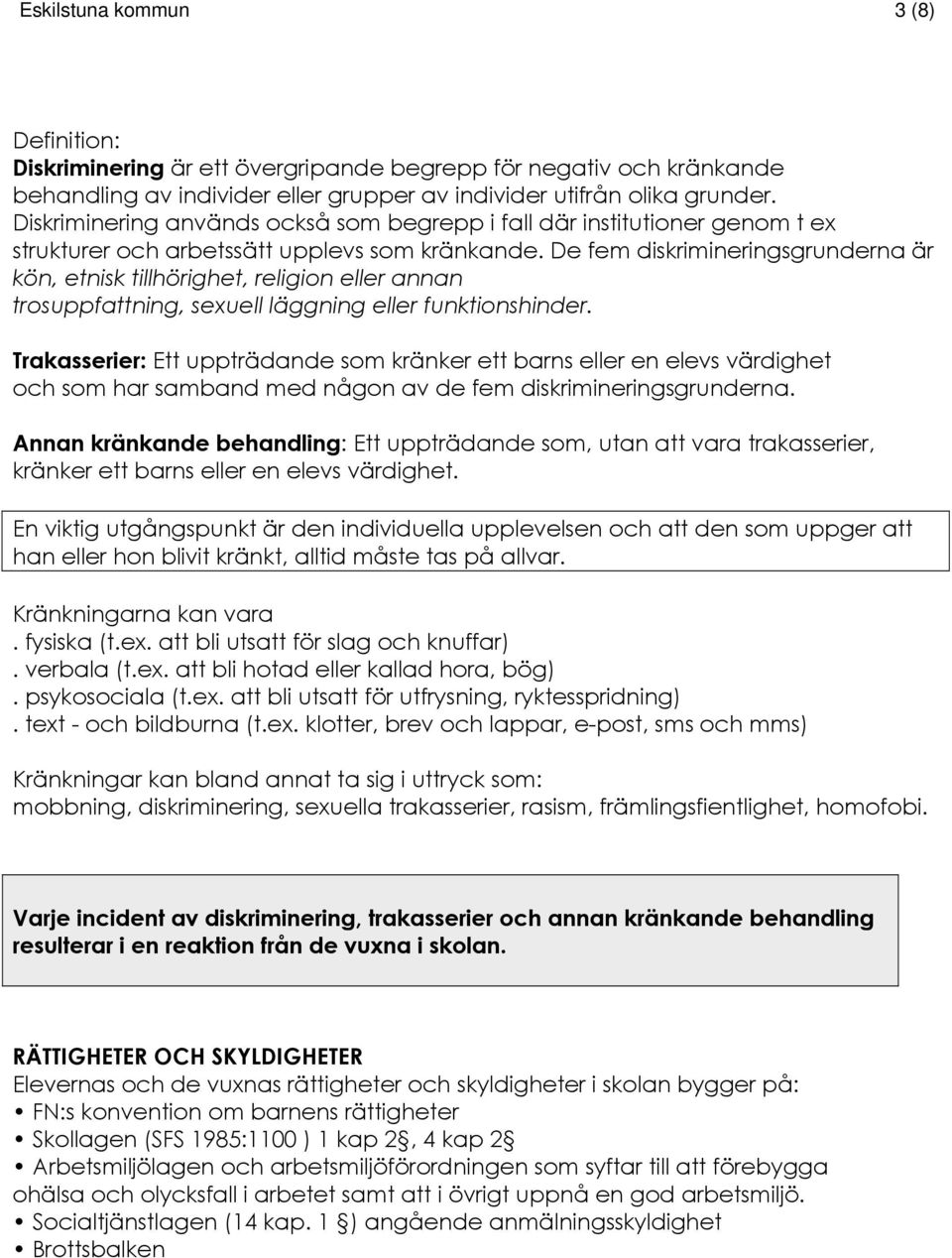 De fem diskrimineringsgrunderna är kön, etnisk tillhörighet, religion eller annan trosuppfattning, sexuell läggning eller funktionshinder.