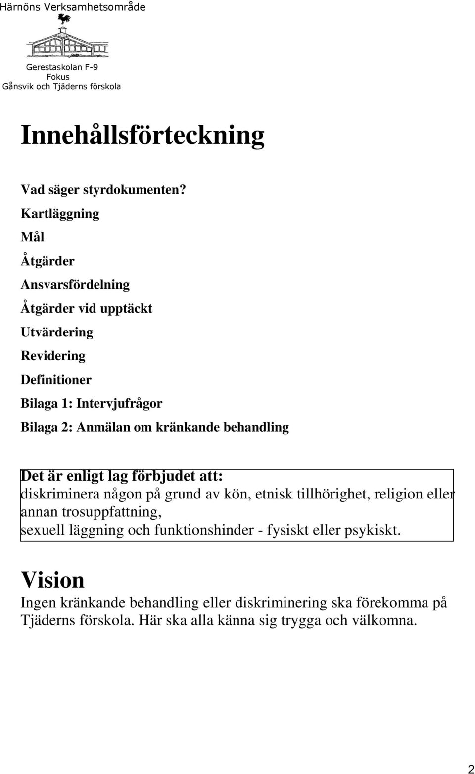 2: Anmälan om kränkande behandling Det är enligt lag förbjudet att: diskriminera någon på grund av kön, etnisk tillhörighet, religion