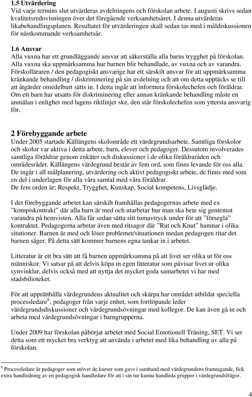 6 Ansvar Alla vuxna har ett grundläggande ansvar att säkerställa alla barns trygghet på förskolan. Alla vuxna ska uppmärksamma hur barnen blir behandlade, av vuxna och av varandra.