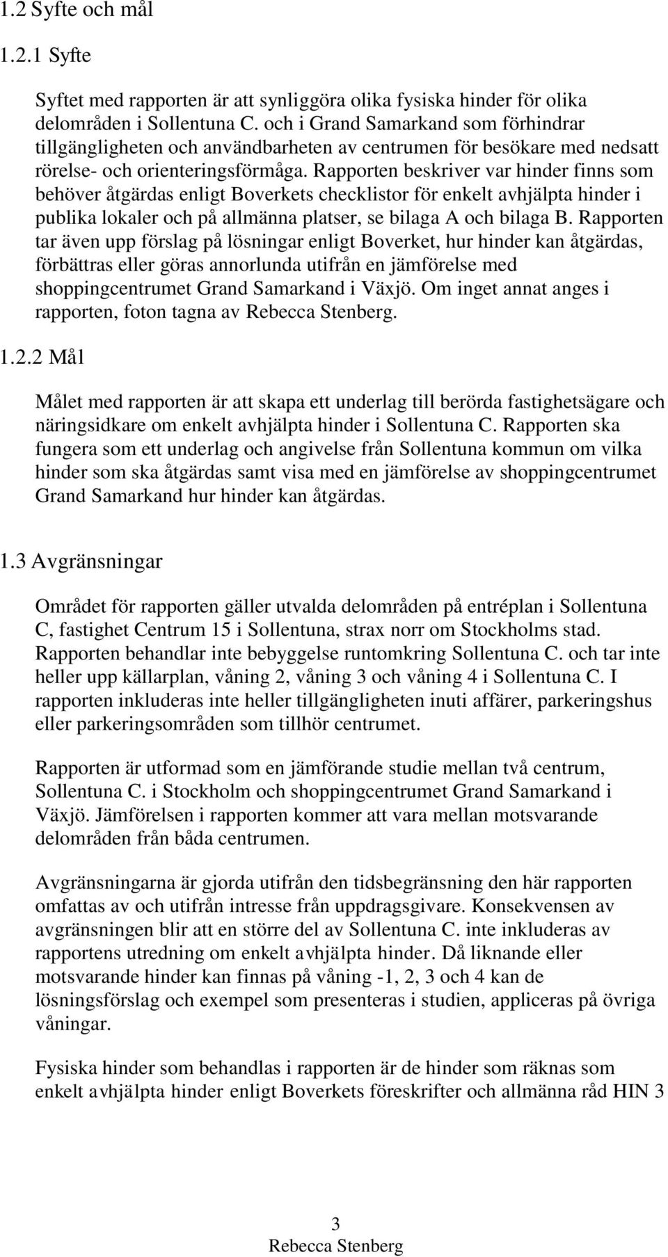 Rapporten beskriver var hinder finns som behöver åtgärdas enligt Boverkets checklistor för enkelt avhjälpta hinder i publika lokaler och på allmänna platser, se bilaga A och bilaga B.