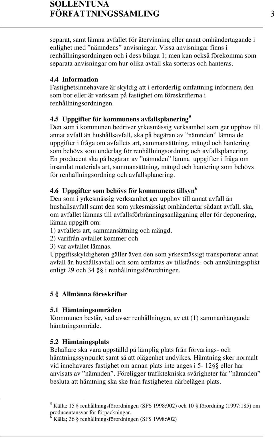 4 Information Fastighetsinnehavare är skyldig att i erforderlig omfattning informera den som bor eller är verksam på fastighet om föreskrifterna i renhållningsordningen. 4.