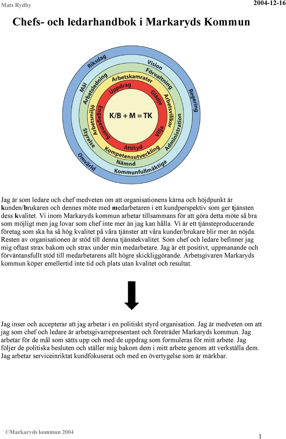 Vi är ett tjänsteproducerande företag som ska ha så hög kvalitet på våra tjänster att våra kunder/brukare blir mer än nöjda. Resten av organisationen är stöd till denna tjänstekvalitet.