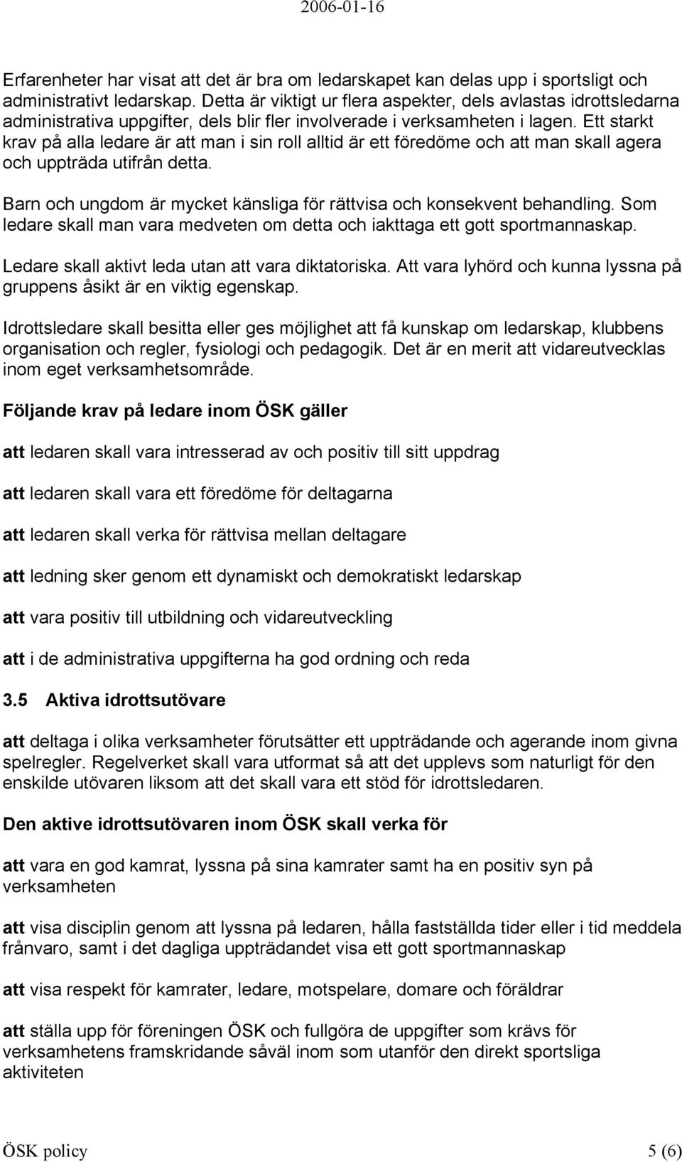 Ett starkt krav på alla ledare är att man i sin roll alltid är ett föredöme och att man skall agera och uppträda utifrån detta.