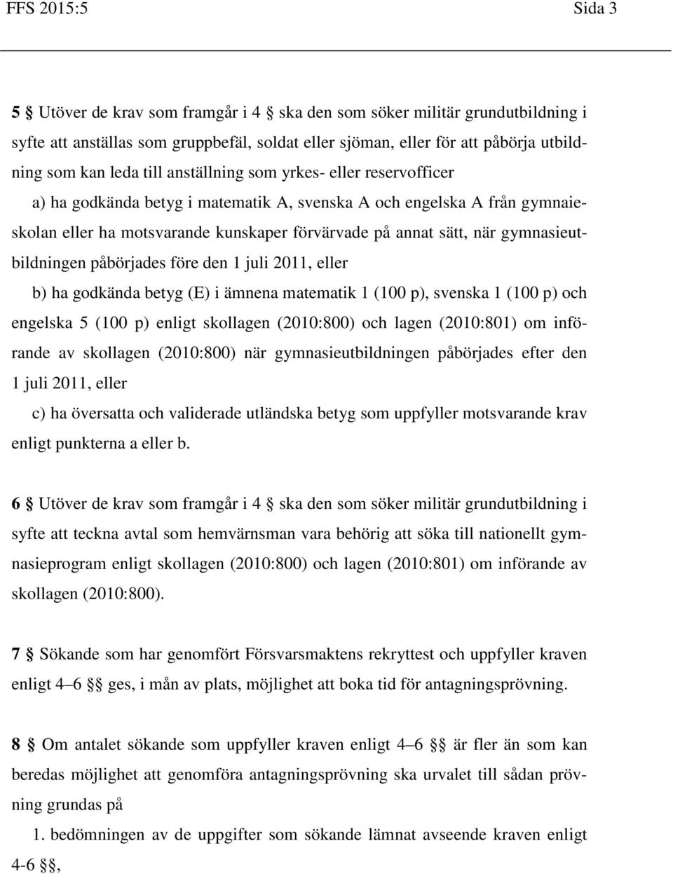 gymnasieutbildningen påbörjades före den 1 juli 2011, eller b) ha godkända betyg (E) i ämnena matematik 1 (100 p), svenska 1 (100 p) och engelska 5 (100 p) enligt skollagen (2010:800) och lagen