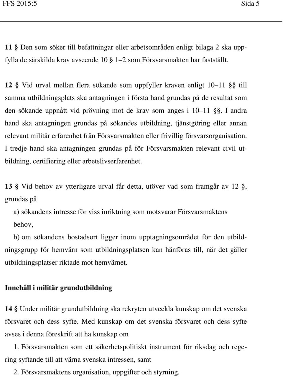 som anges i 10 11. I andra hand ska antagningen grundas på sökandes utbildning, tjänstgöring eller annan relevant militär erfarenhet från Försvarsmakten eller frivillig försvarsorganisation.