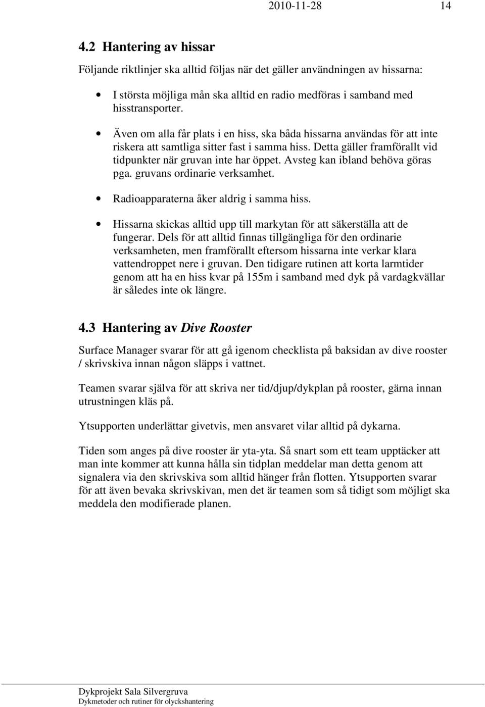 Avsteg kan ibland behöva göras pga. gruvans ordinarie verksamhet. Radioapparaterna åker aldrig i samma hiss. Hissarna skickas alltid upp till markytan för att säkerställa att de fungerar.