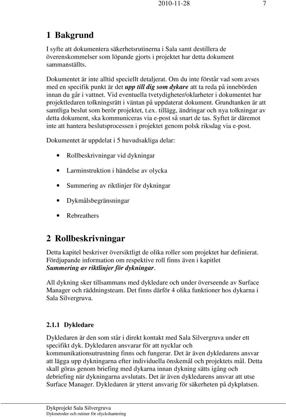 Vid eventuella tvetydigheter/oklarheter i dokumentet har projektledaren tolkningsrätt i väntan på uppdaterat dokument. Grundtanken är att samtliga beslut som berör projektet, t.ex.