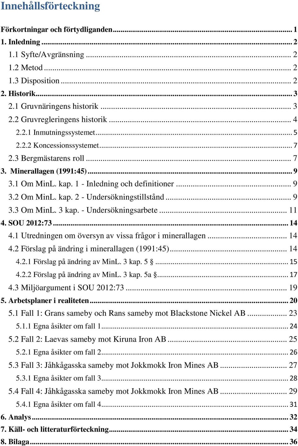 .. 9 3.3 Om MinL. 3 kap. - Undersökningsarbete... 11 4. SOU 2012:73... 14 4.1 Utredningen om översyn av vissa frågor i minerallagen... 14 4.2 Förslag på ändring i minerallagen (1991:45)... 14 4.2.1 Förslag på ändring av MinL.