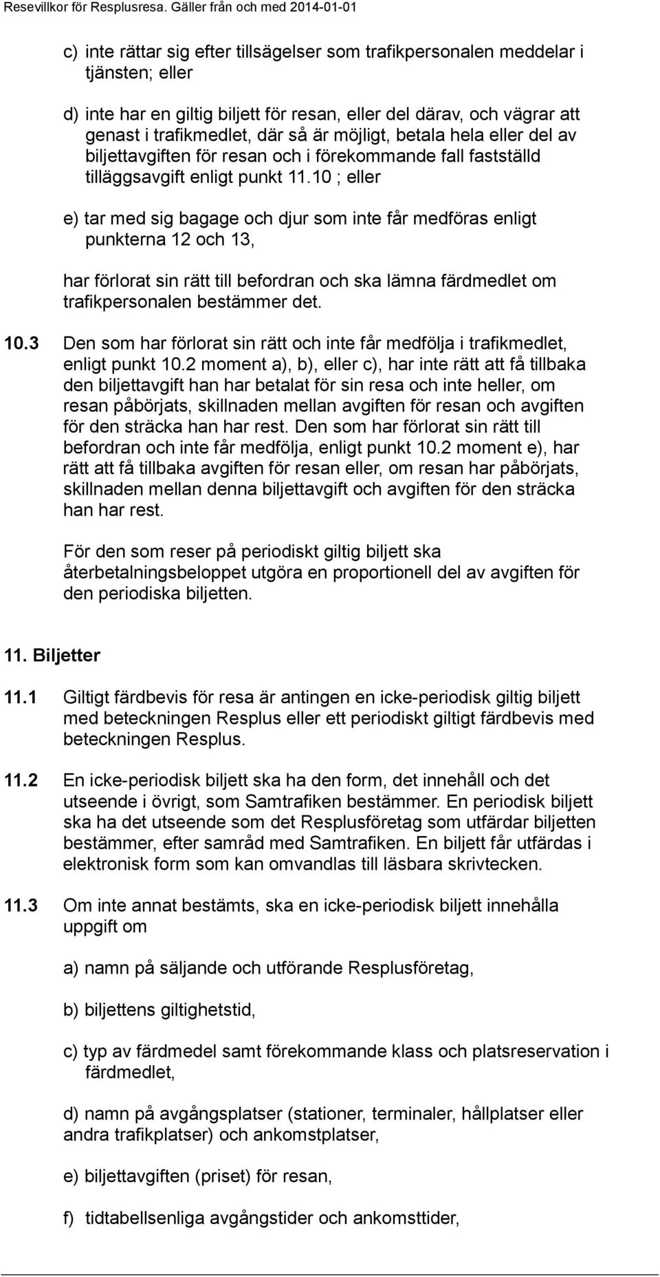 10 ; eller e) tar med sig bagage och djur som inte får medföras enligt punkterna 12 och 13, har förlorat sin rätt till befordran och ska lämna färdmedlet om trafikpersonalen bestämmer det. 10.