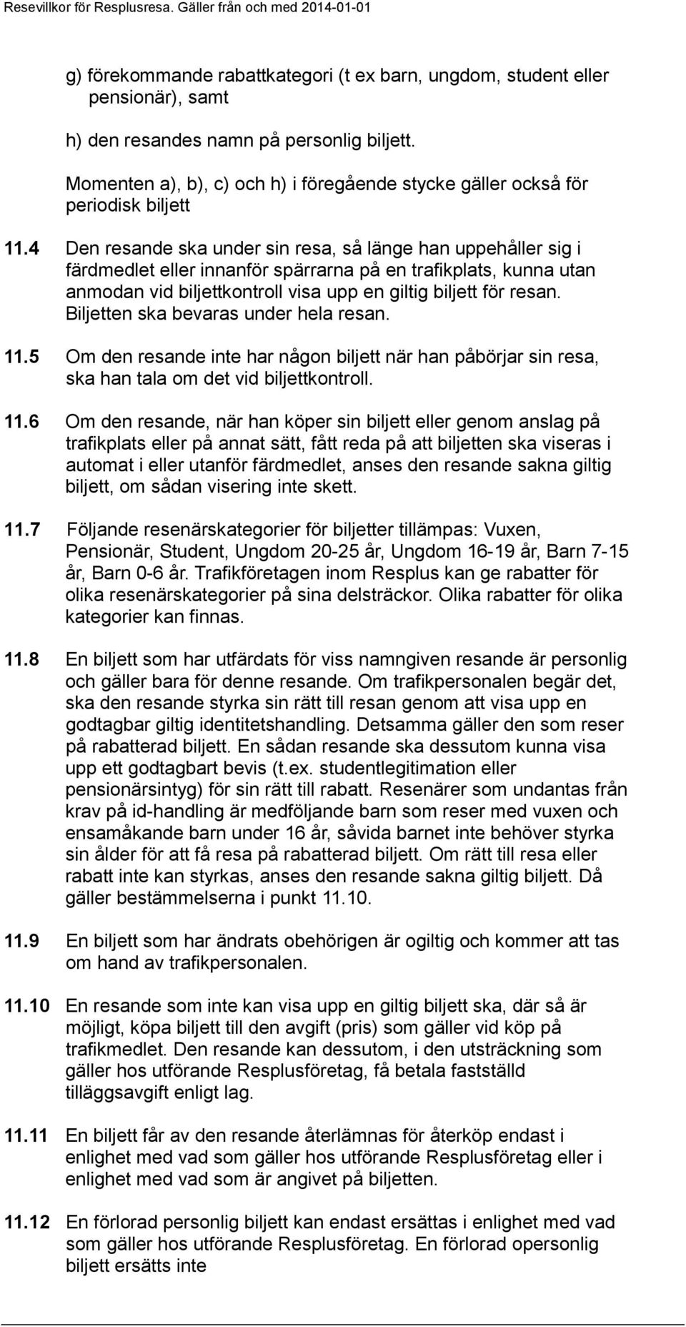 4 Den resande ska under sin resa, så länge han uppehåller sig i färdmedlet eller innanför spärrarna på en trafikplats, kunna utan anmodan vid biljettkontroll visa upp en giltig biljett för resan.