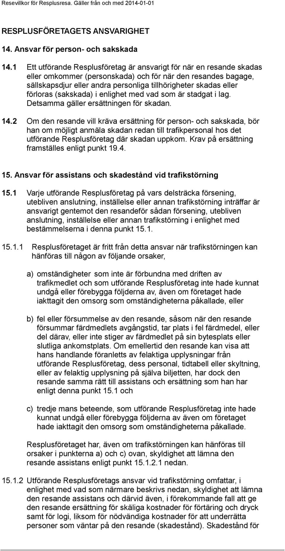 förloras (sakskada) i enlighet med vad som är stadgat i lag. Detsamma gäller ersättningen för skadan. 14.