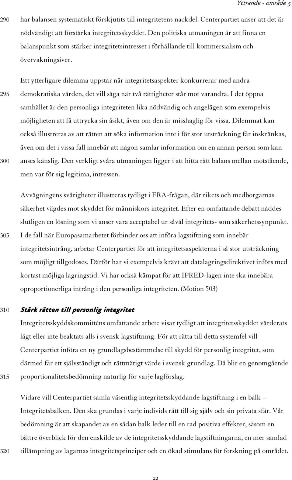 Ett ytterligare dilemma uppstår när integritetsaspekter konkurrerar med andra demokratiska värden, det vill säga när två rättigheter står mot varandra.
