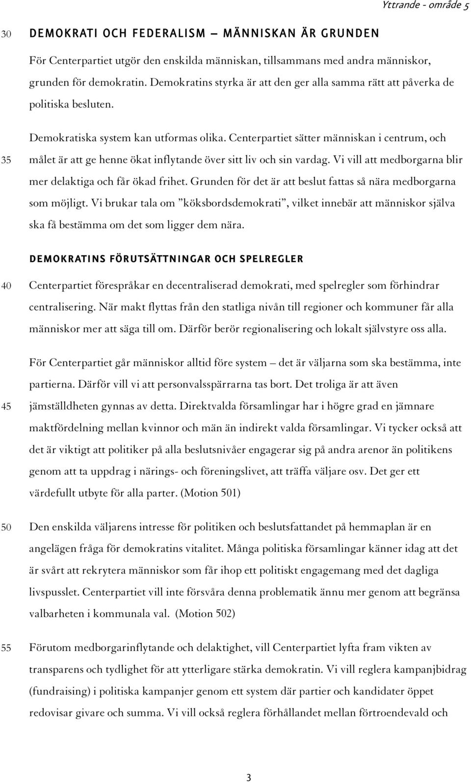 Centerpartiet sätter människan i centrum, och målet är att ge henne ökat inflytande över sitt liv och sin vardag. Vi vill att medborgarna blir mer delaktiga och får ökad frihet.