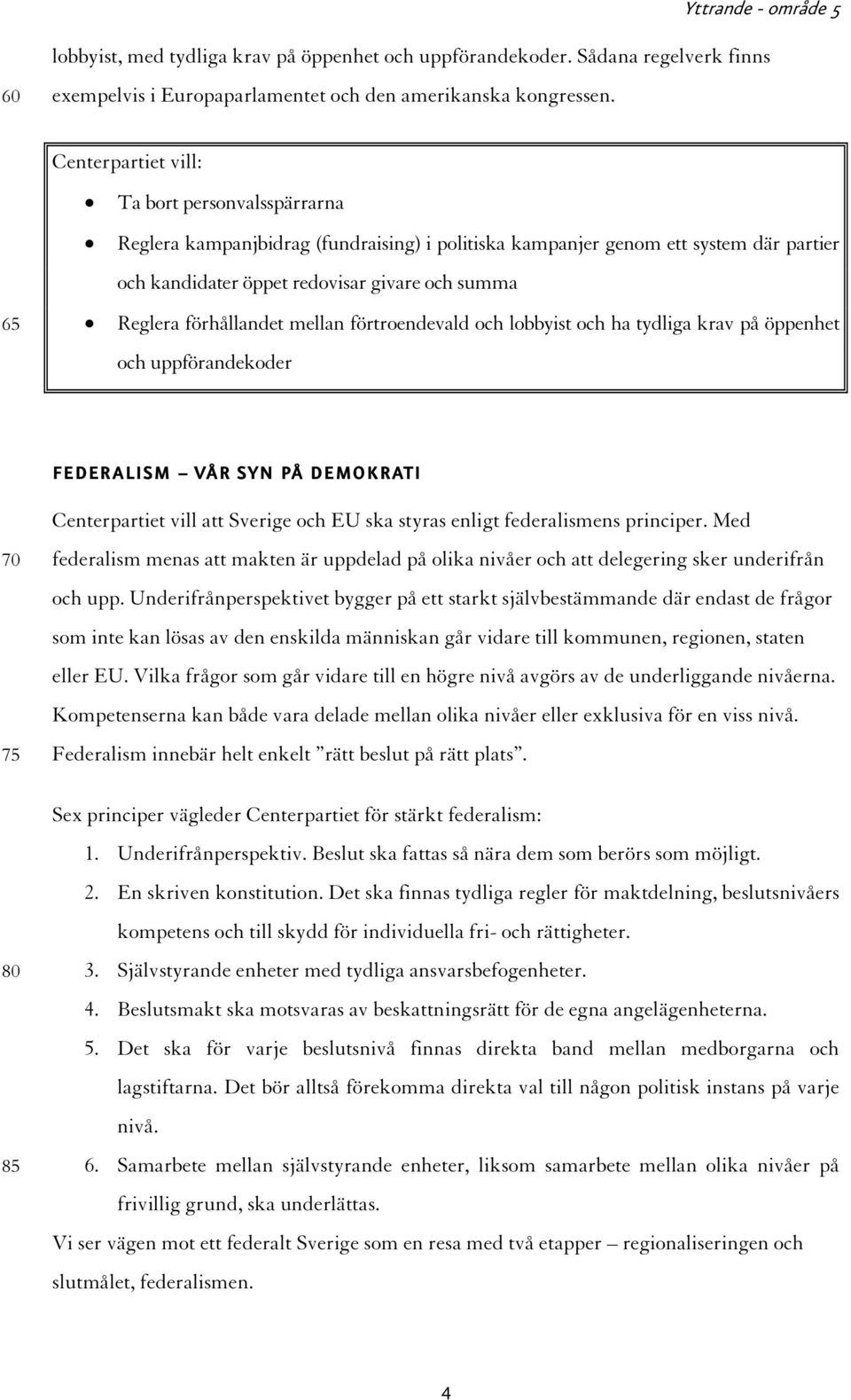 förtroendevald och lobbyist och ha tydliga krav på öppenhet och uppförandekoder FEDERALISM VÅR SYN PÅ DEMOKRATI 70 75 80 85 Centerpartiet vill att Sverige och EU ska styras enligt federalismens