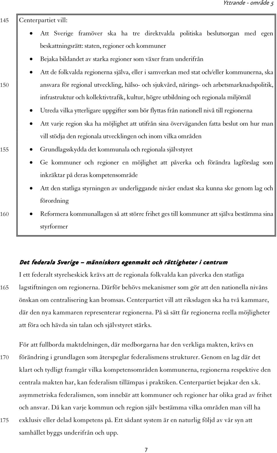 infrastruktur och kollektivtrafik, kultur, högre utbildning och regionala miljömål Utreda vilka ytterligare uppgifter som bör flyttas från nationell nivå till regionerna Att varje region ska ha