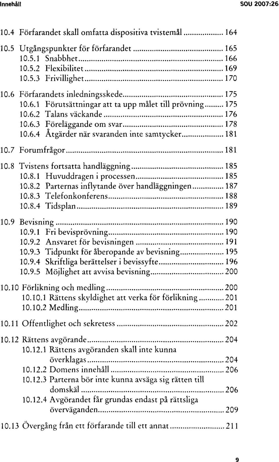 7 Forumfrågor 181 10.8 Tvistens fortsatta handläggning 185 10.8.1 Huvuddragen i processen 185 10.8.2 Parternas inflytande över handläggningen 187 10.8.3 Telefonkonferens 188 10.8.4 Tidsplan 189 10.