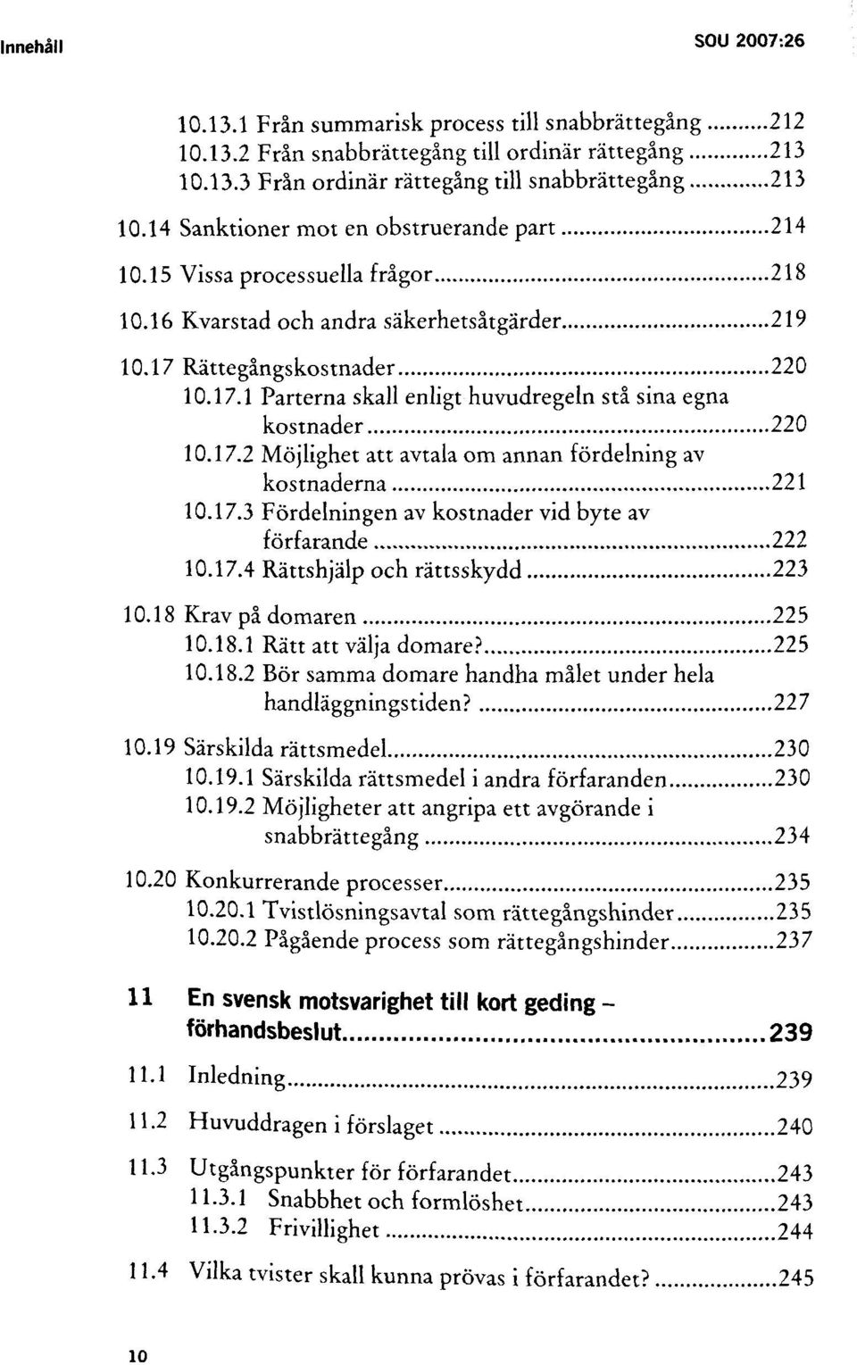 17.2 Möjlighet att avtala om annan fördelning av kostnaderna 221 10.17.3 Fördelningen av kostnader vid byte av förfarande 222 10.17.4 Rättshjälp och rättsskydd 223 10.18 Krav på domaren 225 10.18.1 Rätt att välja domare?