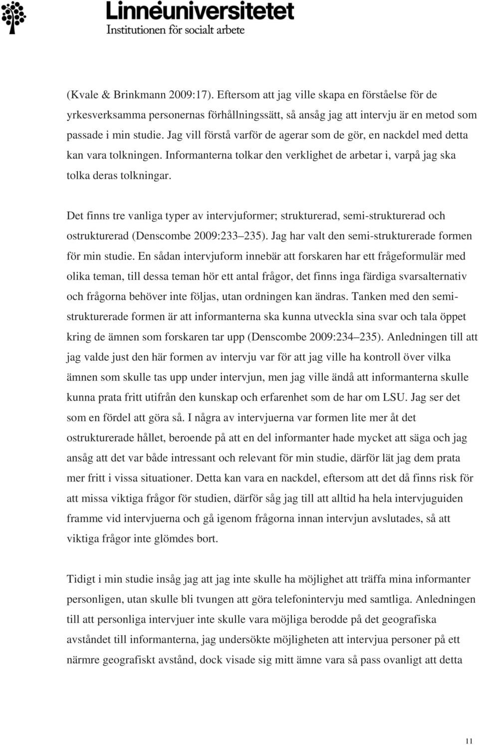 Det finns tre vanliga typer av intervjuformer; strukturerad, semi-strukturerad och ostrukturerad (Denscombe 2009:233 235). Jag har valt den semi-strukturerade formen för min studie.