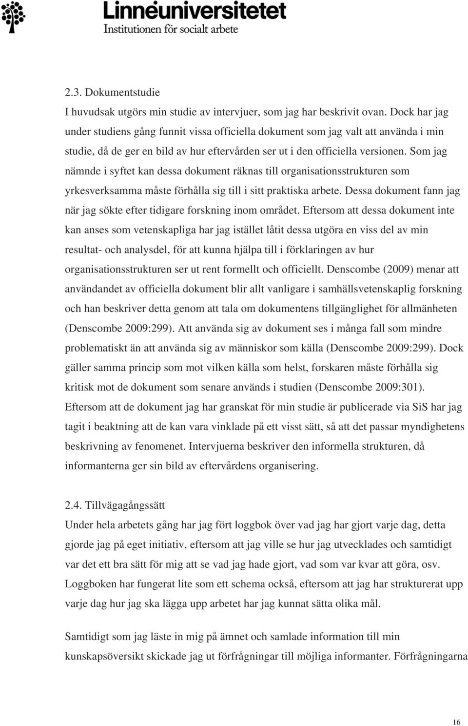 Som jag nämnde i syftet kan dessa dokument räknas till organisationsstrukturen som yrkesverksamma måste förhålla sig till i sitt praktiska arbete.