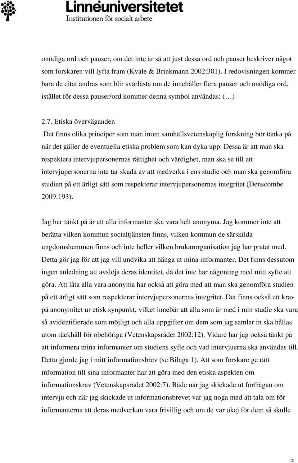 Etiska överväganden Det finns olika principer som man inom samhällsvetenskaplig forskning bör tänka på när det gäller de eventuella etiska problem som kan dyka upp.