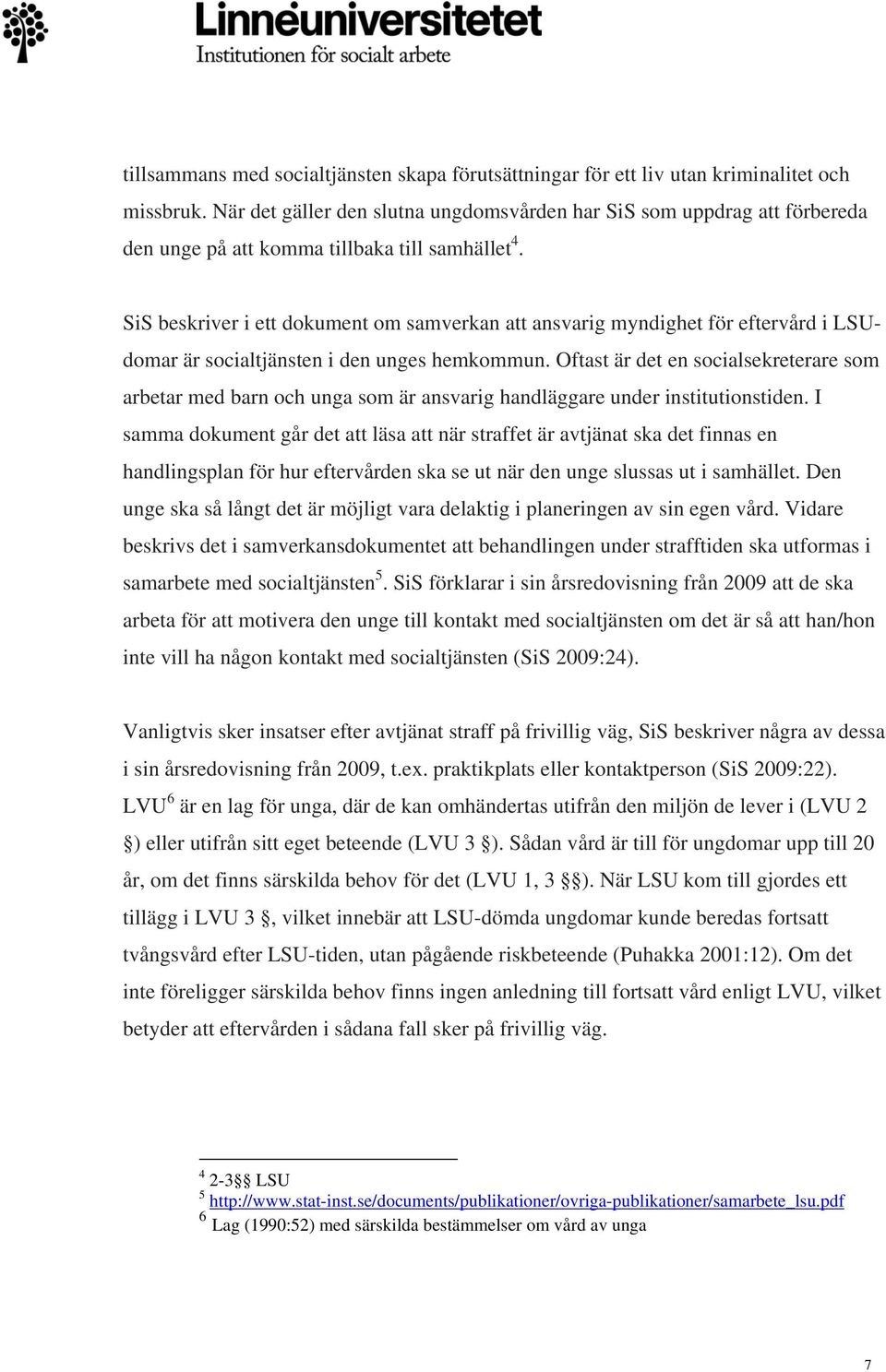 SiS beskriver i ett dokument om samverkan att ansvarig myndighet för eftervård i LSUdomar är socialtjänsten i den unges hemkommun.