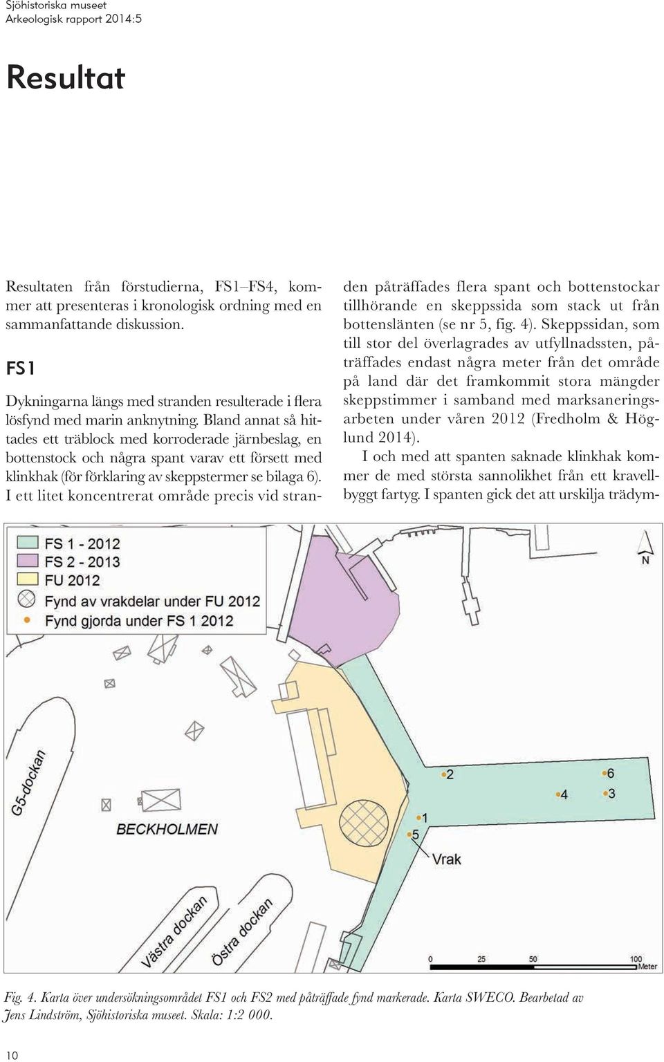 Bland annat så hittades ett träblock med korroderade järnbeslag, en bottenstock och några spant varav ett försett med klinkhak (för förklaring av skeppstermer se bilaga 6).